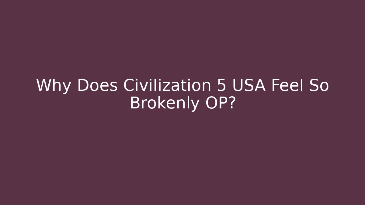 Why Does Civilization 5 USA Feel So Brokenly OP?