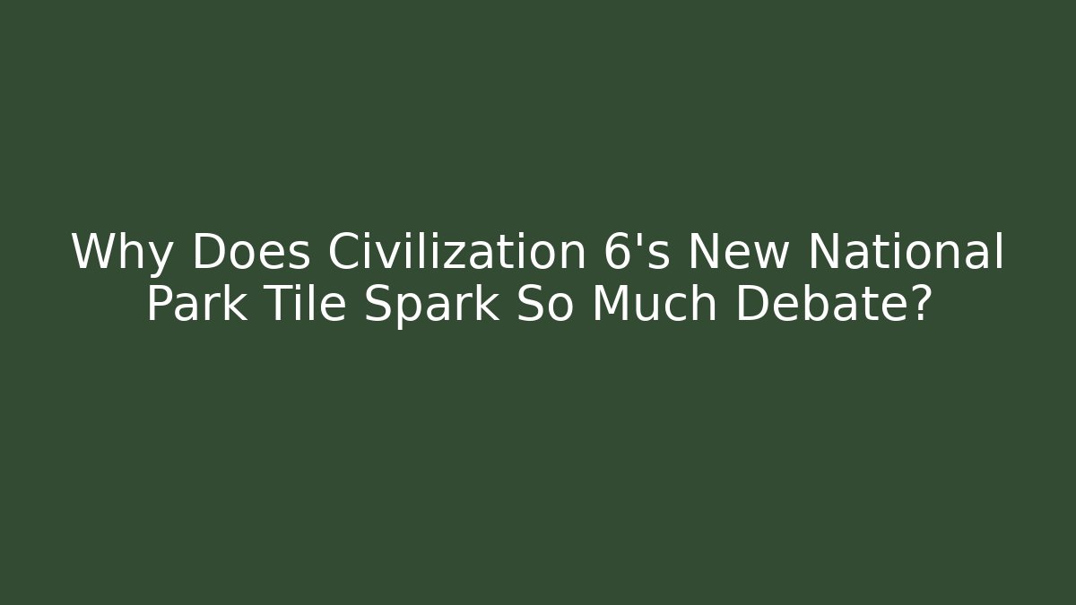 Why Does Civilization 6's New National Park Tile Spark So Much Debate?