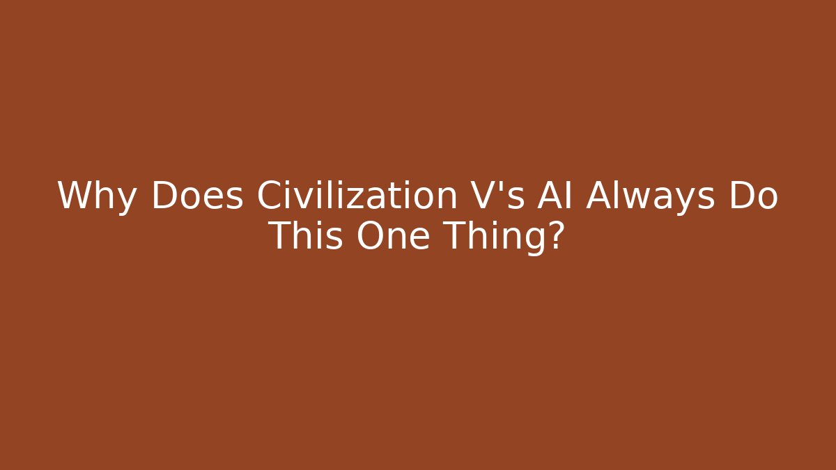 Why Does Civilization V's AI Always Do This One Thing? - Create More Assets