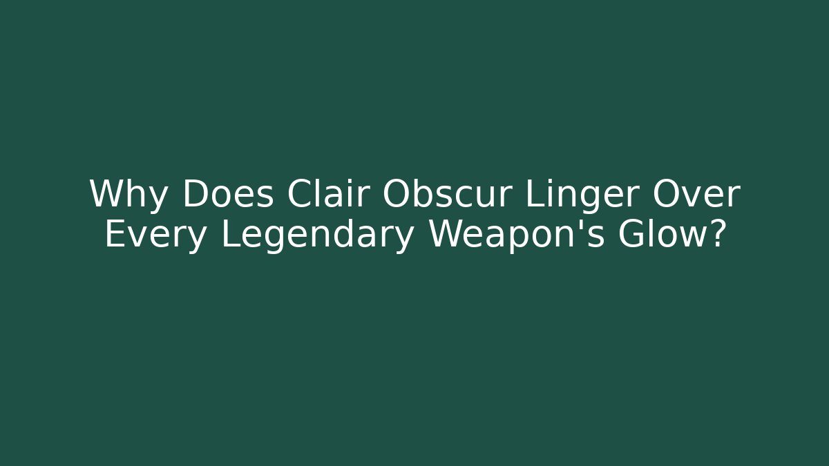 Why Does Clair Obscur Linger Over Every Legendary Weapon’s Glow?