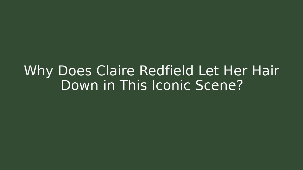 Why Does Claire Redfield Let Her Hair Down in This Iconic Scene?
