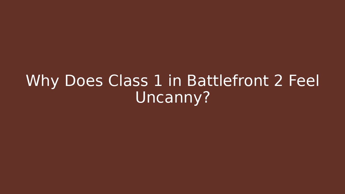 Why Does Class 1 in Battlefront 2 Feel Uncanny?