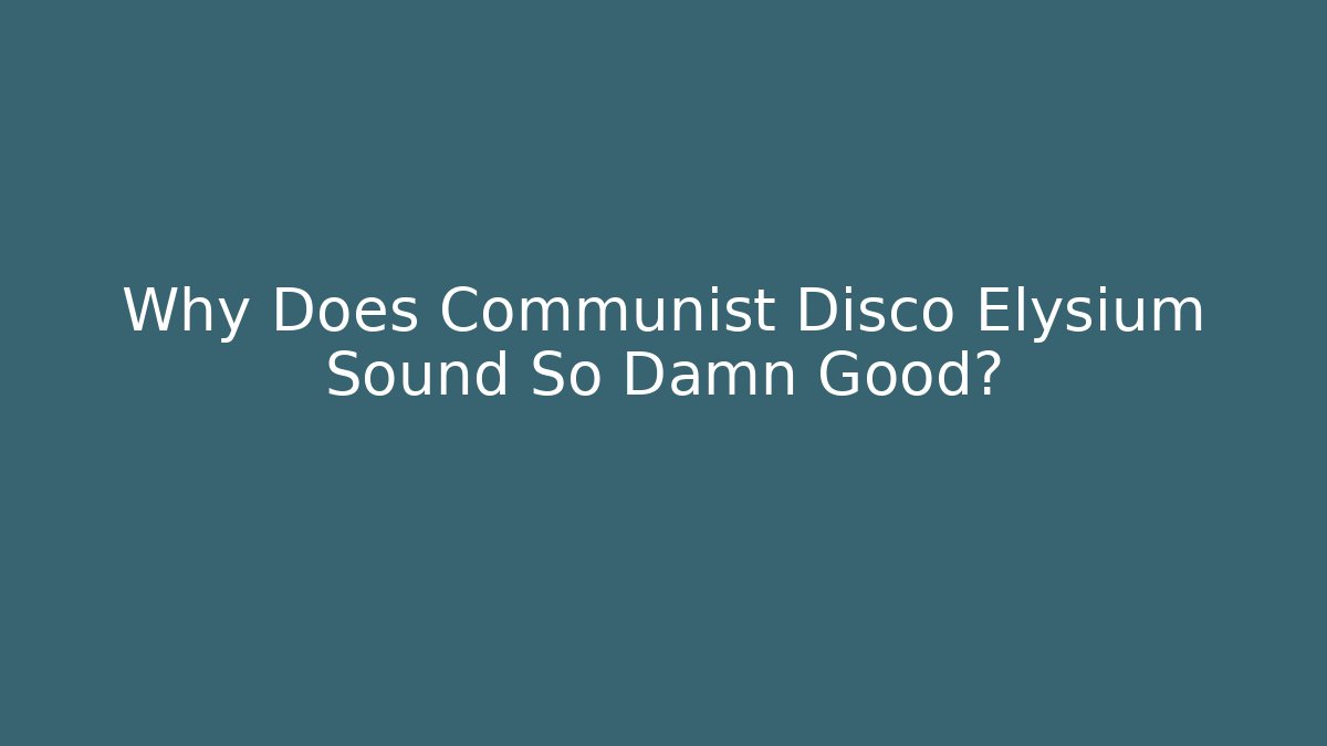 Why Does Communist Disco Elysium Sound So Damn Good?