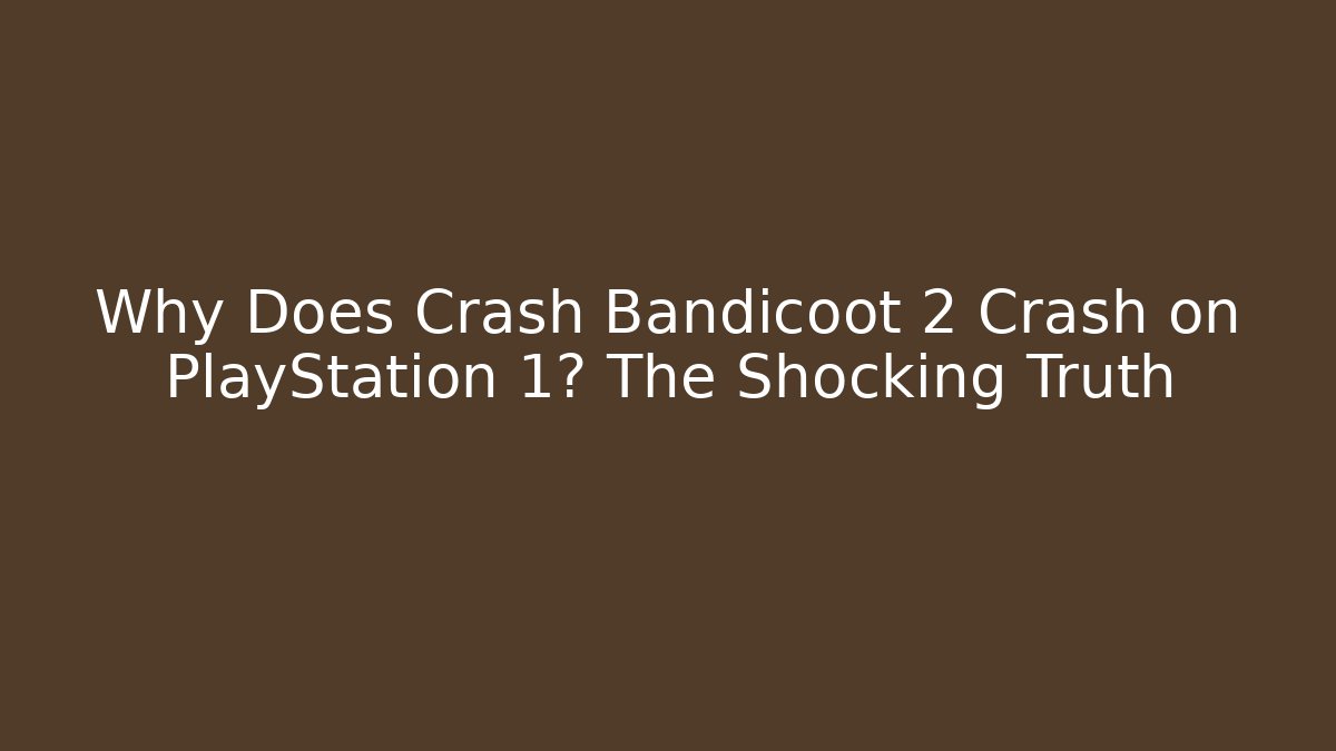 Why Does Crash Bandicoot 2 Crash on PlayStation 1? The Shocking Truth