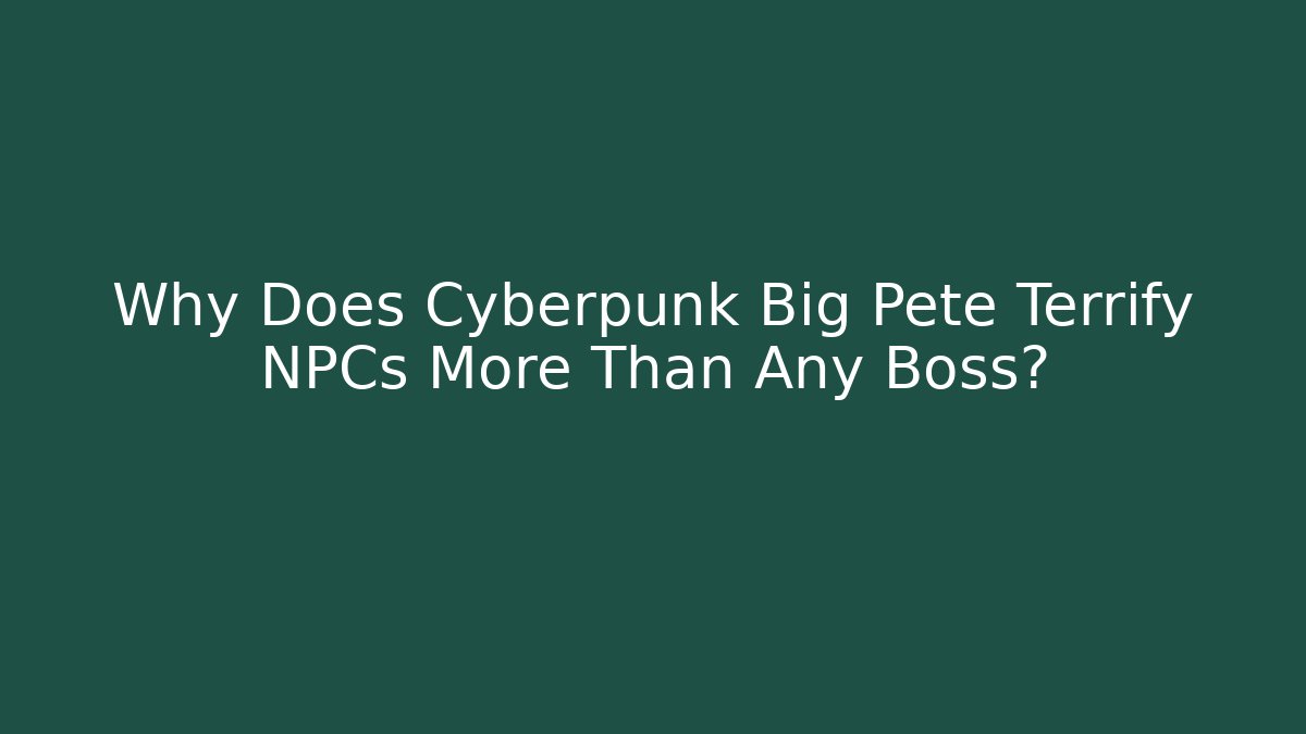Why Does Cyberpunk Big Pete Terrify NPCs More Than Any Boss?