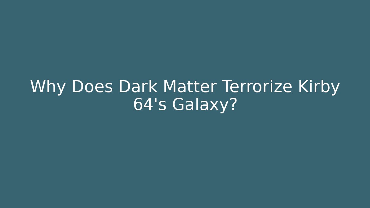 Why Does Dark Matter Terrorize Kirby 64’s Galaxy?