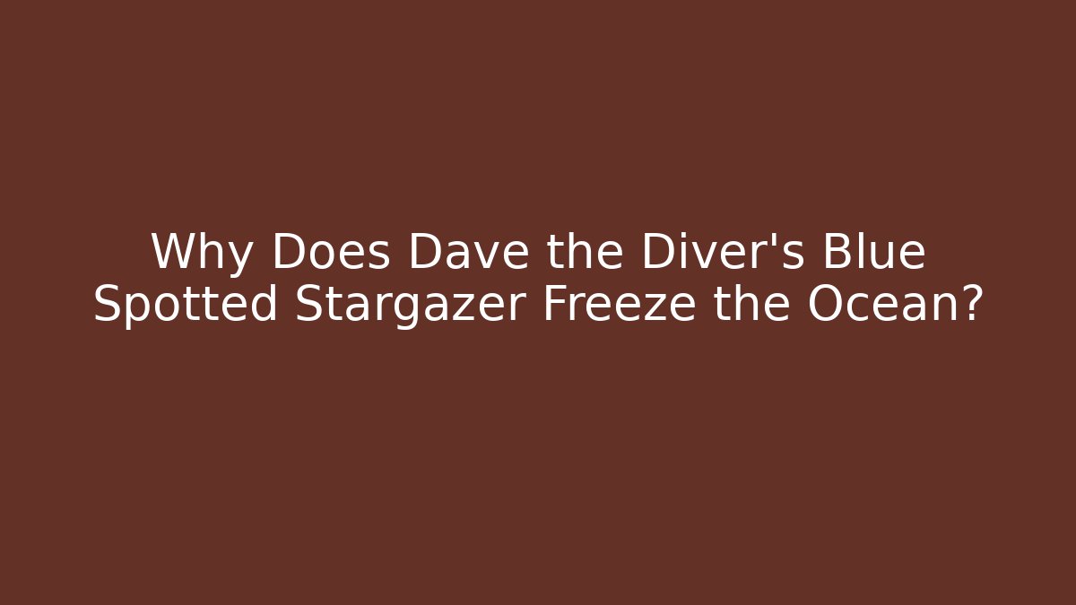 Why Does Dave the Diver's Blue Spotted Stargazer Freeze the Ocean?