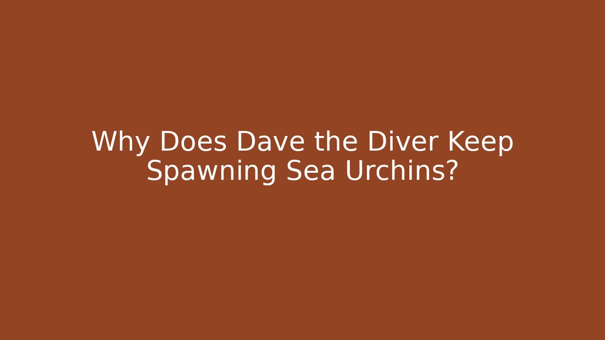 Why Does Dave the Diver Keep Spawning Sea Urchins?