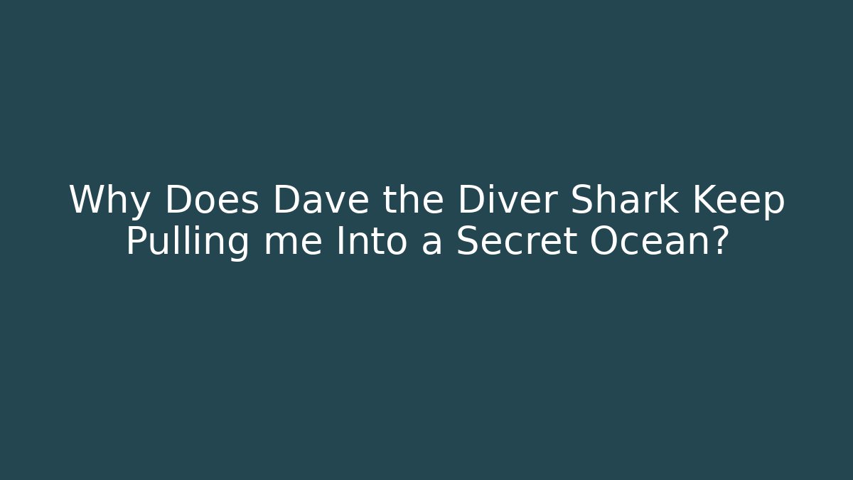 Why Does Dave the Diver Shark Keep Pulling me Into a Secret Ocean?