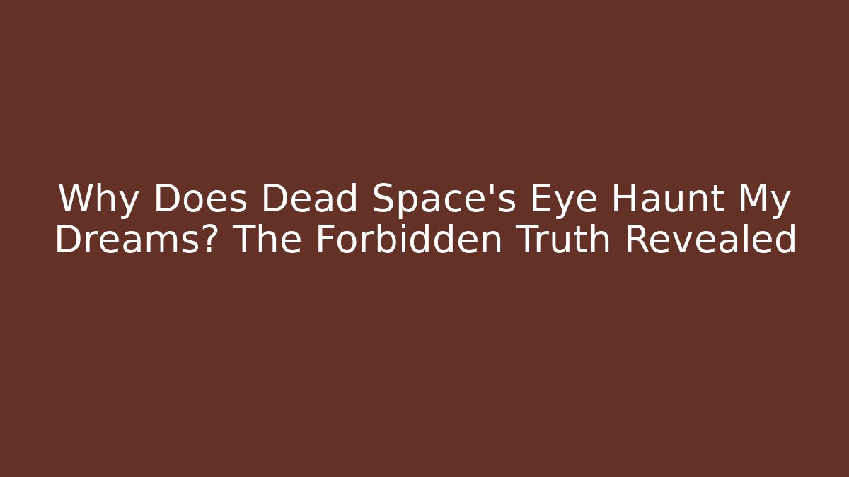 Why Does Dead Space's Eye Haunt My Dreams? The Forbidden Truth Revealed