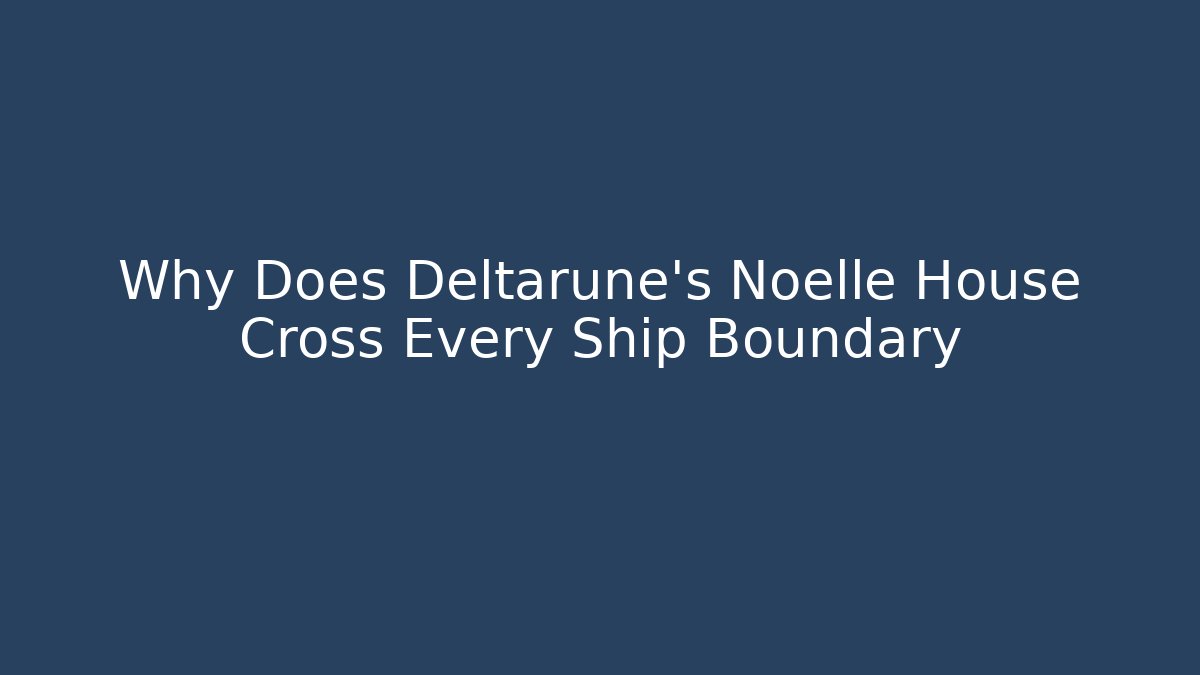 Why Does Deltarune's Noelle House Cross Every Ship Boundary