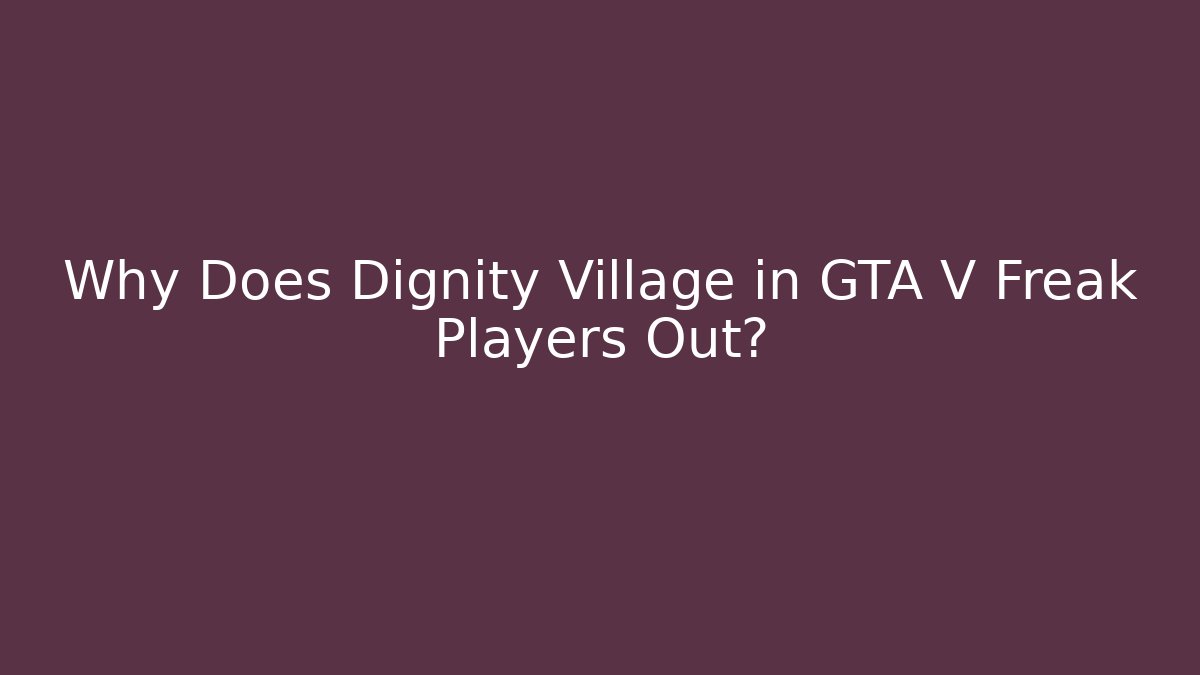 Why Does Dignity Village in GTA V Freak Players Out?