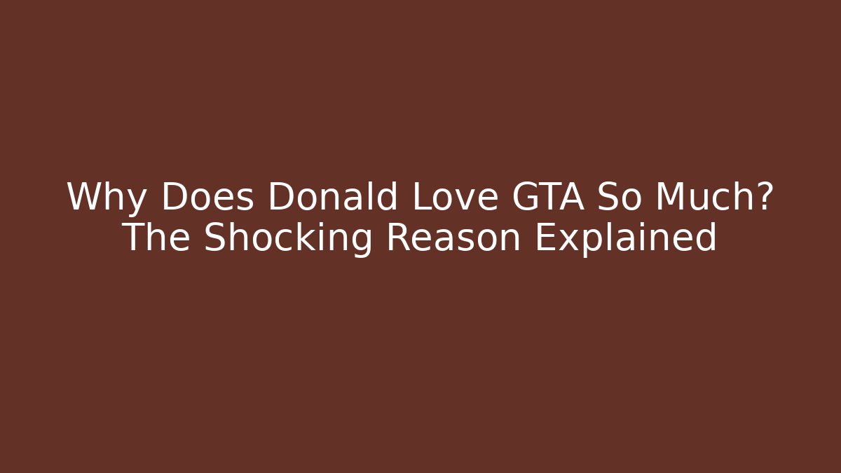 Why Does Donald Love GTA So Much? The Shocking Reason Explained - Create More Assets