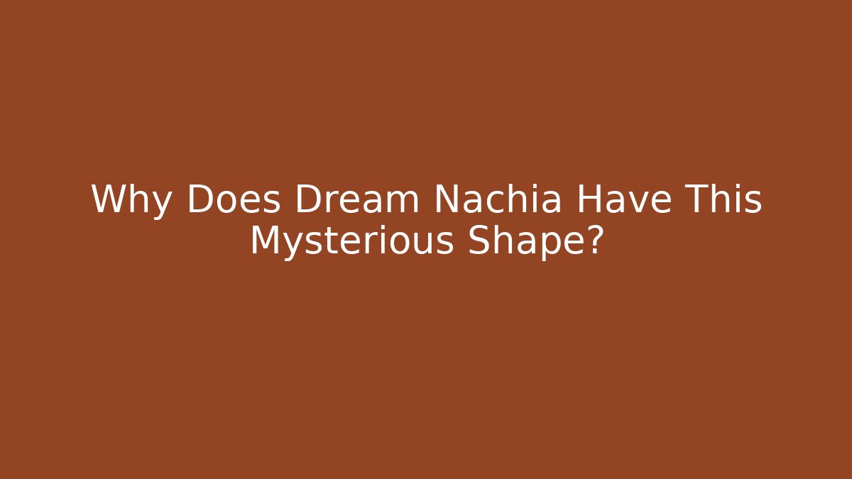 Why Does Dream Nachia Have This Mysterious Shape?