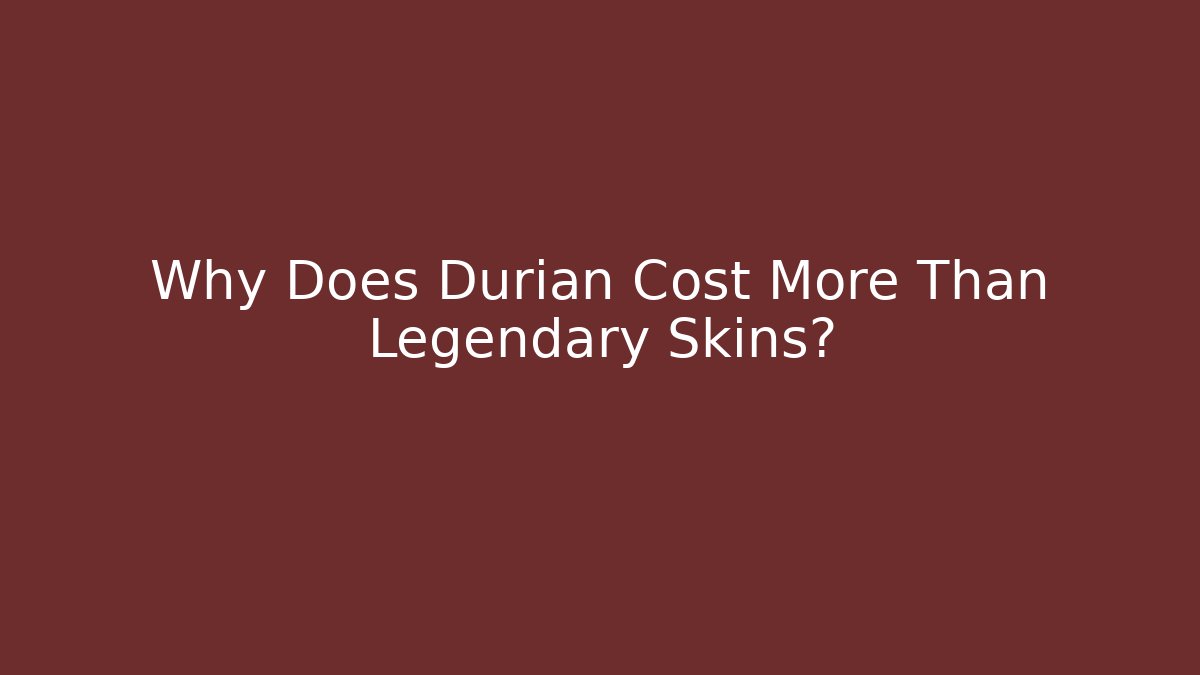 Why Does Durian Cost More Than Legendary Skins?