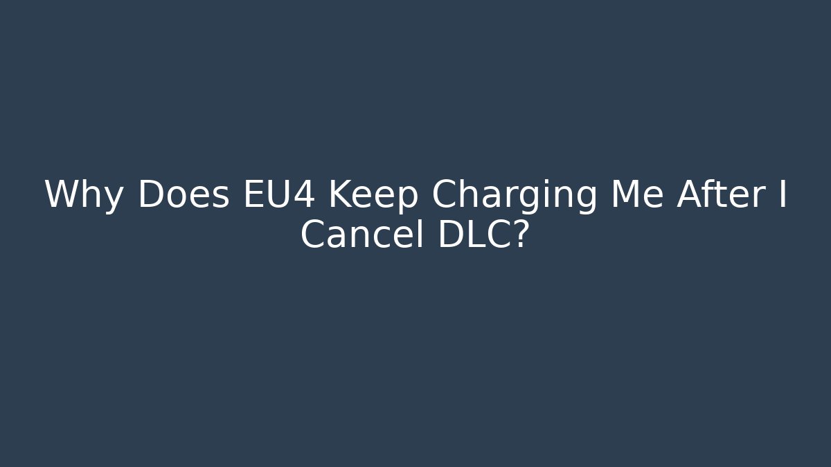 Why Does EU4 Keep Charging Me After I Cancel DLC? - Create More Assets