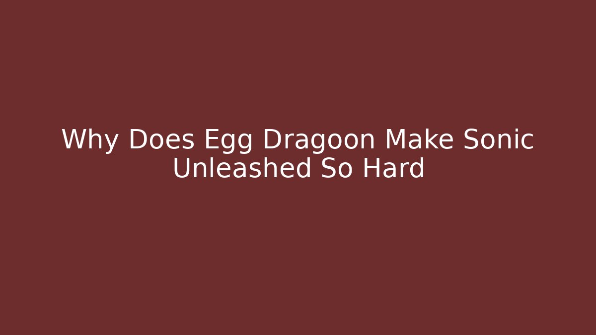 Why Does Egg Dragoon Make Sonic Unleashed So Hard
