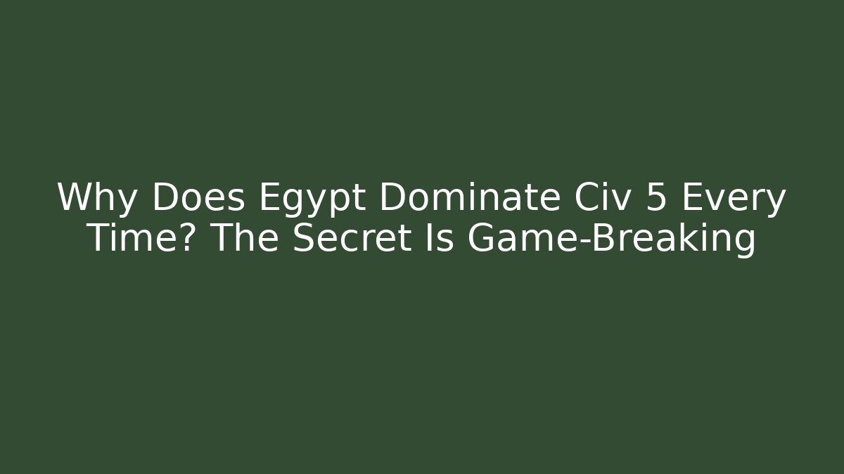 Why Does Egypt Dominate Civ 5 Every Time? The Secret Is Game-Breaking