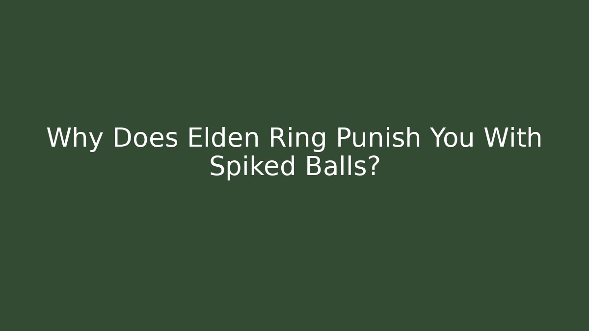 Why Does Elden Ring Punish You With Spiked Balls?