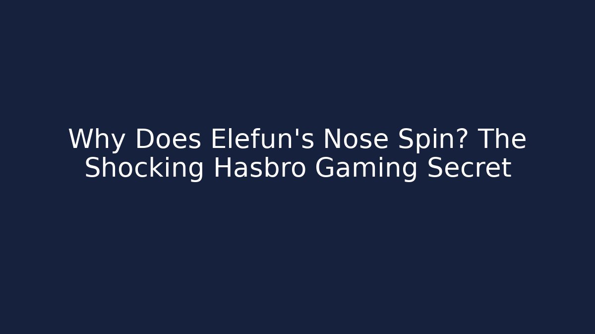 Why Does Elefun’s Nose Spin? The Shocking Hasbro Gaming Secret - Create More Assets
