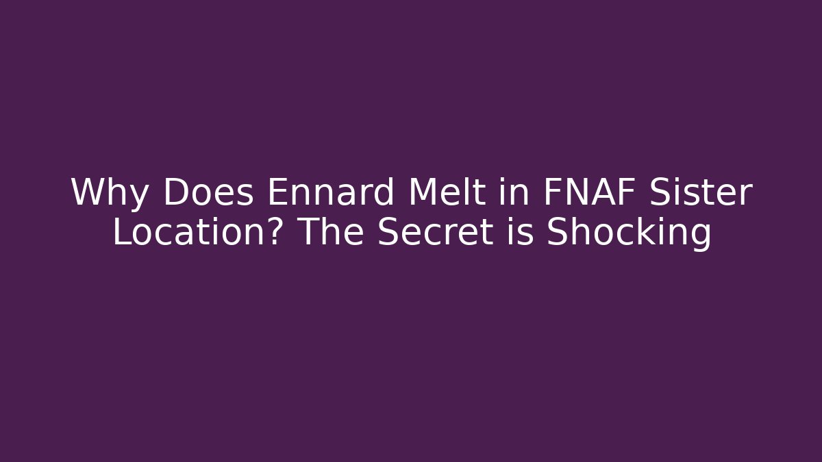 Why Does Ennard Melt in FNAF Sister Location? The Secret is Shocking