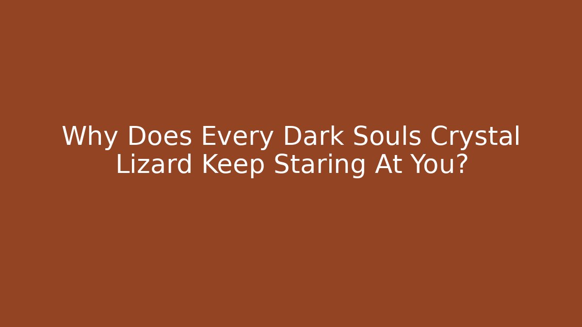 Why Does Every Dark Souls Crystal Lizard Keep Staring At You?