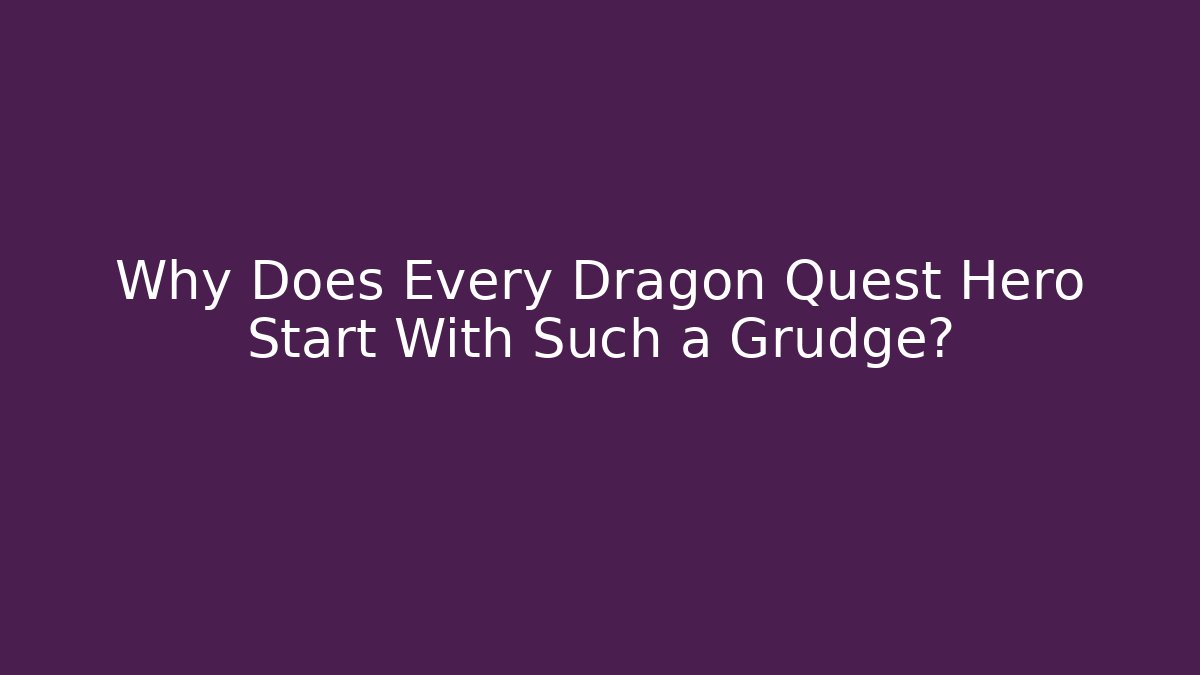 Why Does Every Dragon Quest Hero Start With Such a Grudge?