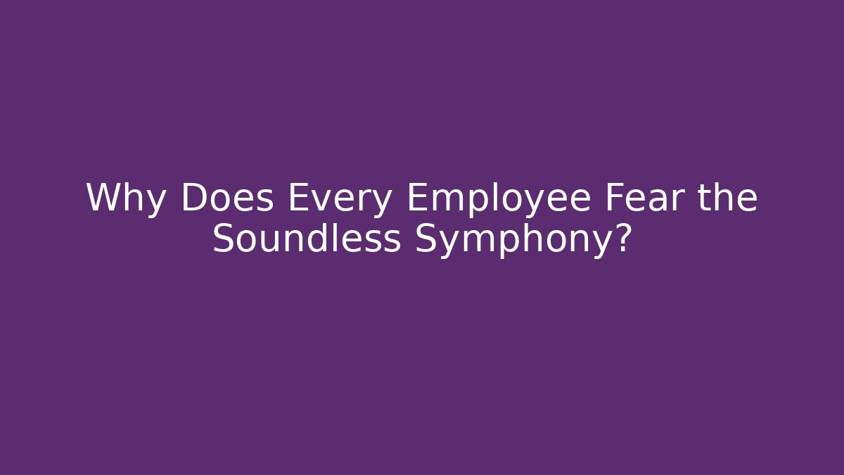 Why Does Every Employee Fear the Soundless Symphony?