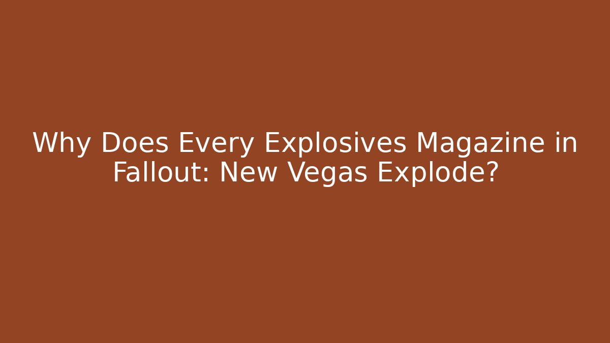 Why Does Every Explosives Magazine in Fallout: New Vegas Explode?