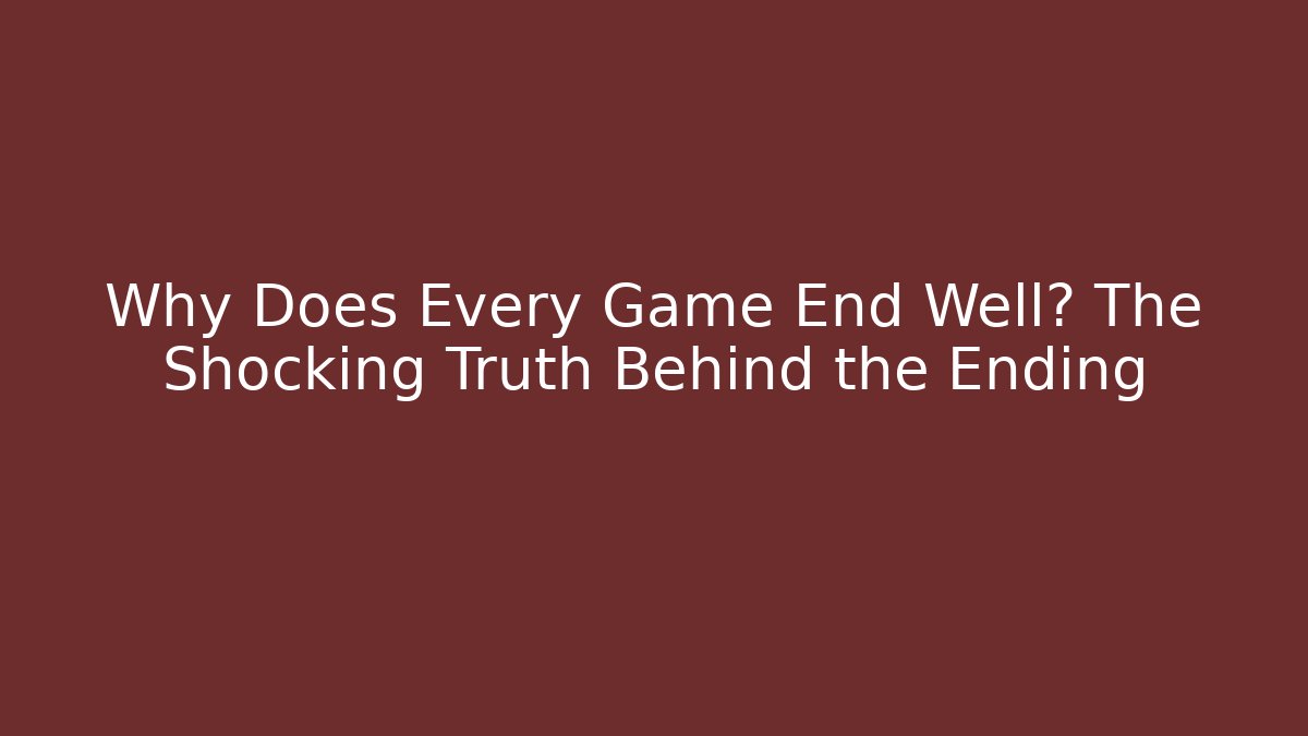 Why Does Every Game End Well? The Shocking Truth Behind the Ending