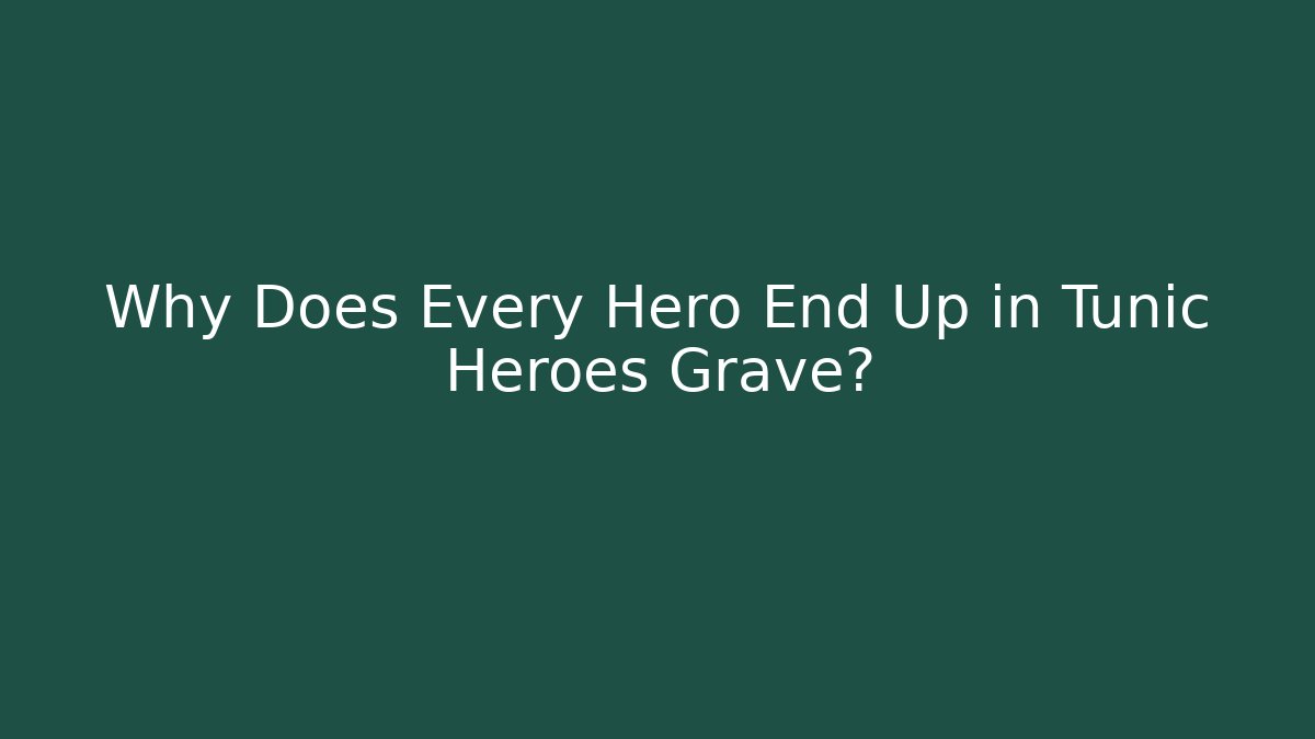 Why Does Every Hero End Up in Tunic Heroes Grave?