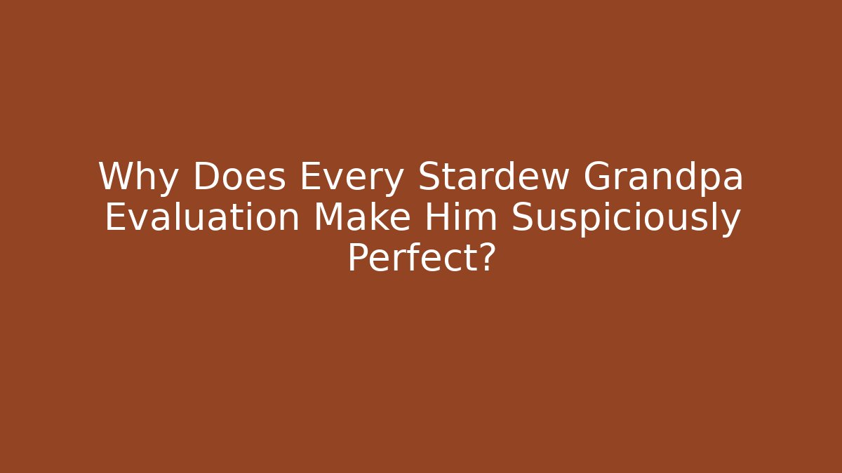 Why Does Every Stardew Grandpa Evaluation Make Him Suspiciously Perfect?