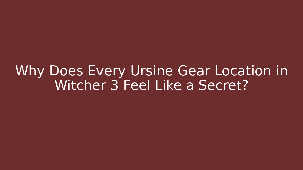 Why Does Every Ursine Gear Location in Witcher 3 Feel Like a Secret?