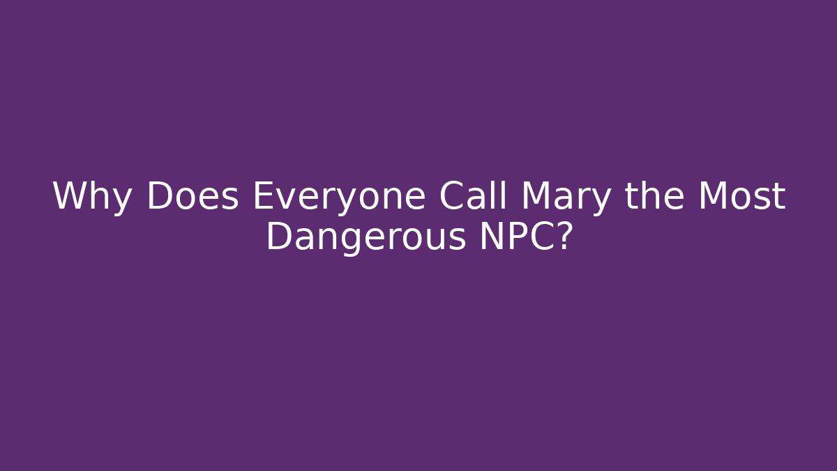 Why Does Everyone Call Mary the Most Dangerous NPC? - Create More Assets