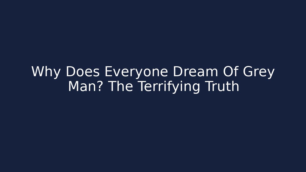 Why Does Everyone Dream Of Grey Man? The Terrifying Truth