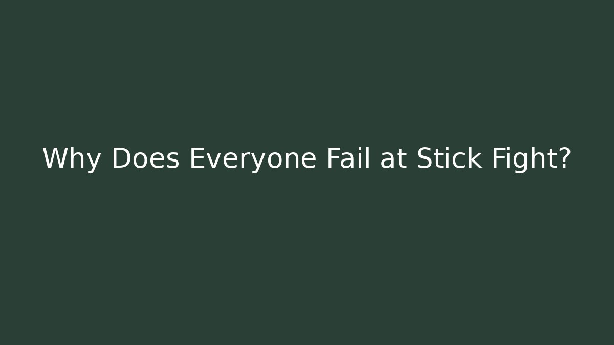 Why Does Everyone Fail at Stick Fight?