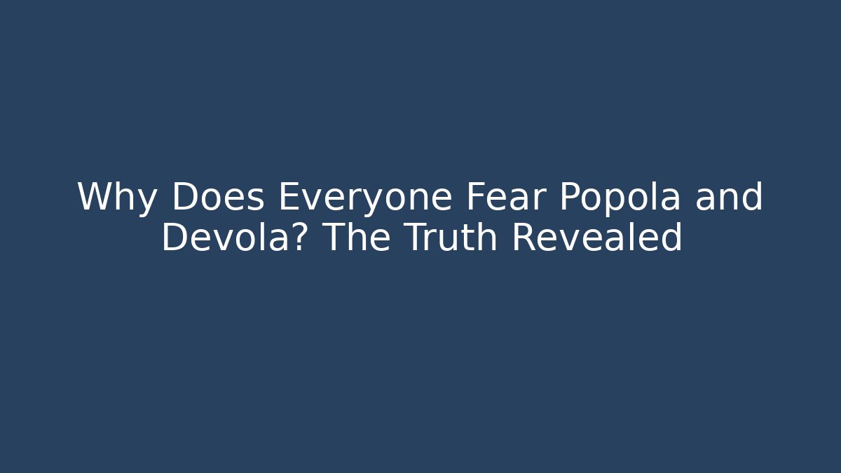 Why Does Everyone Fear Popola and Devola? The Truth Revealed