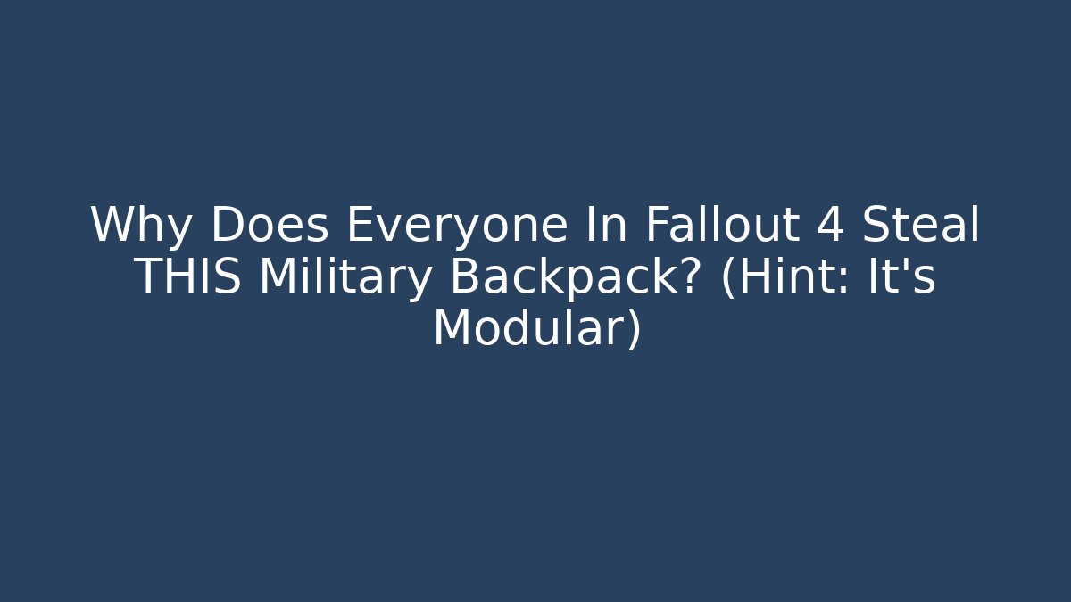Why Does Everyone In Fallout 4 Steal THIS Military Backpack? (Hint: It's Modular)
