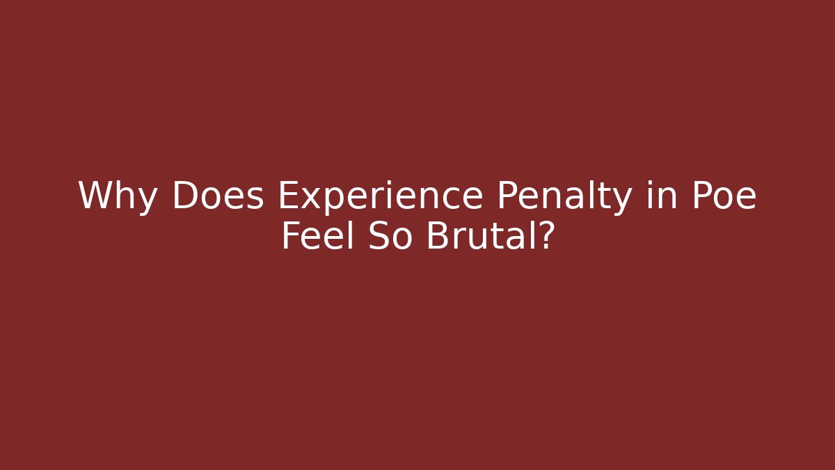 Why Does Experience Penalty in Poe Feel So Brutal?
