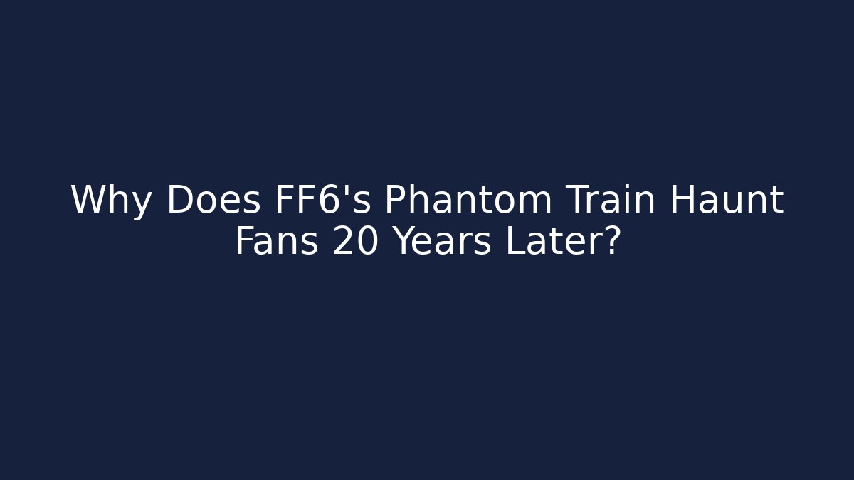 Why Does FF6's Phantom Train Haunt Fans 20 Years Later?