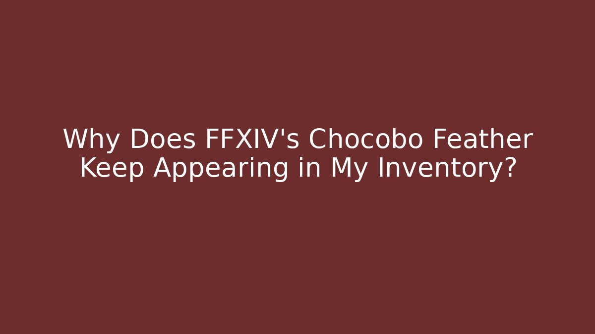 Why Does FFXIV’s Chocobo Feather Keep Appearing in My Inventory?