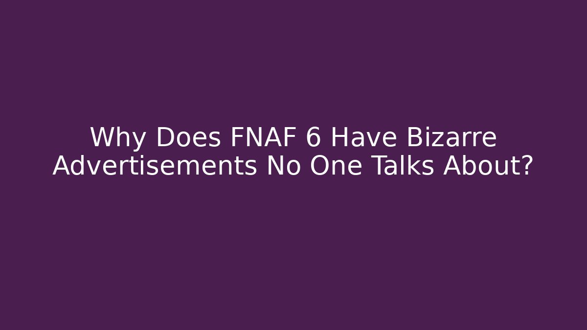 Why Does FNAF 6 Have Bizarre Advertisements No One Talks About?