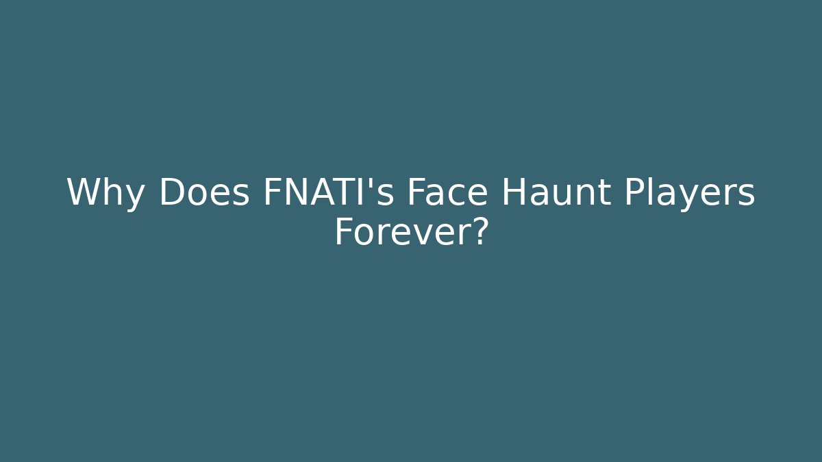Why Does FNATI's Face Haunt Players Forever?