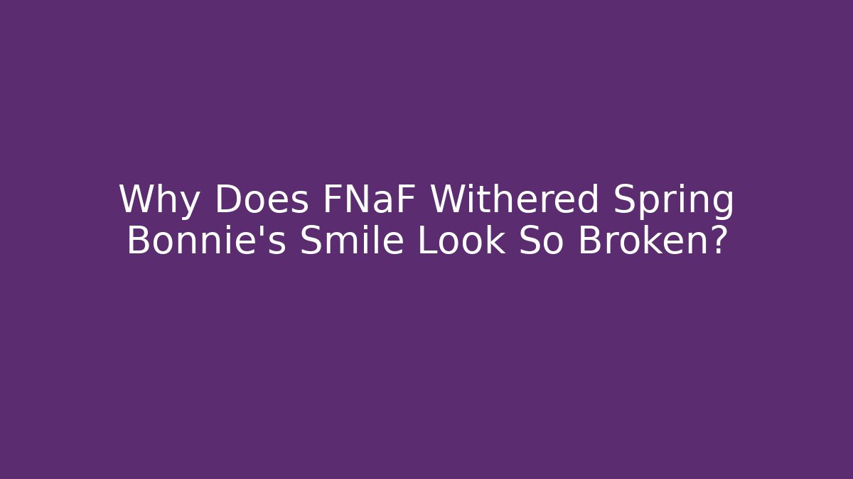 Why Does FNaF Withered Spring Bonnie’s Smile Look So Broken?