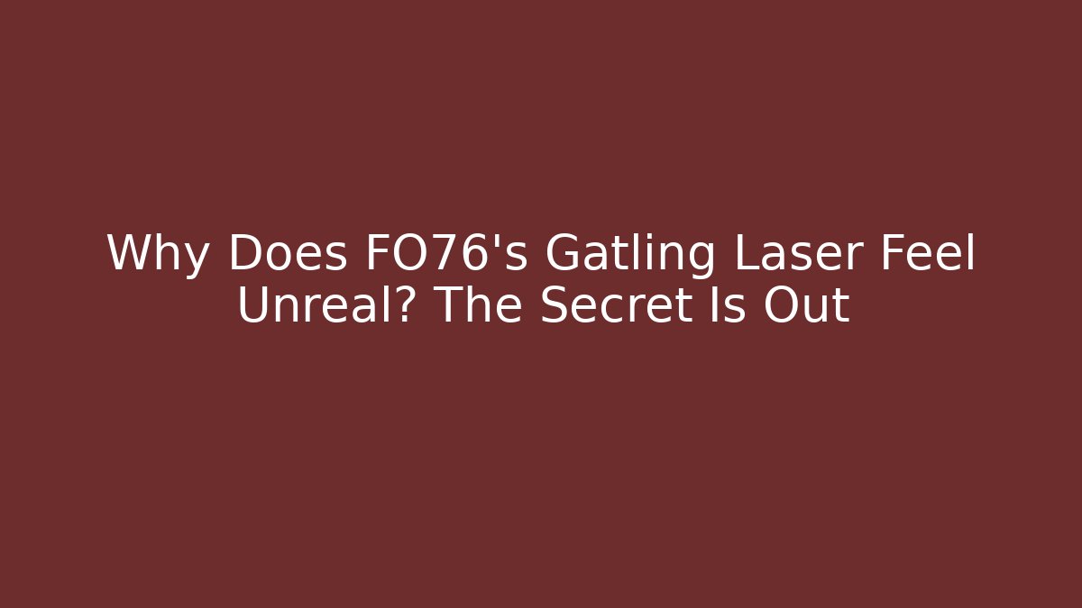 Why Does FO76's Gatling Laser Feel Unreal? The Secret Is Out