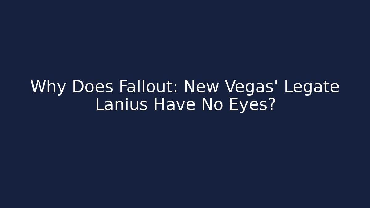 Why Does Fallout: New Vegas' Legate Lanius Have No Eyes?