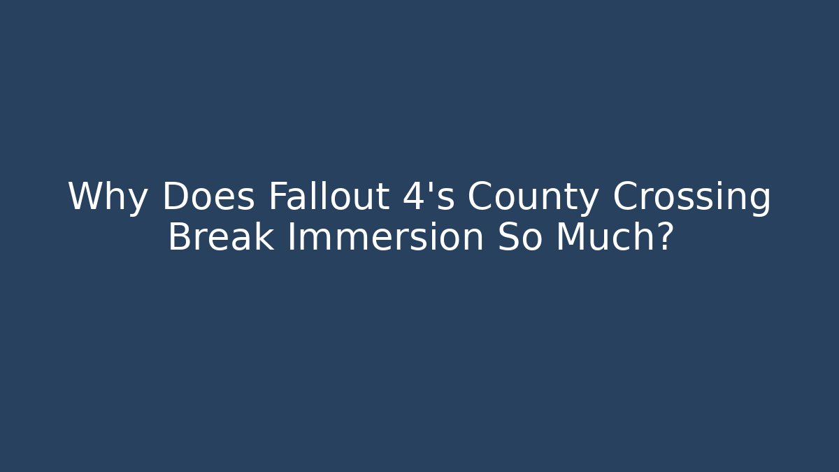 Why Does Fallout 4's County Crossing Break Immersion So Much? - Create More Assets