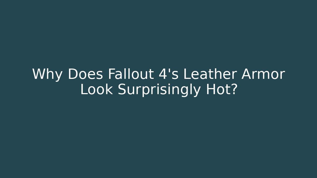 Why Does Fallout 4's Leather Armor Look Surprisingly Hot?