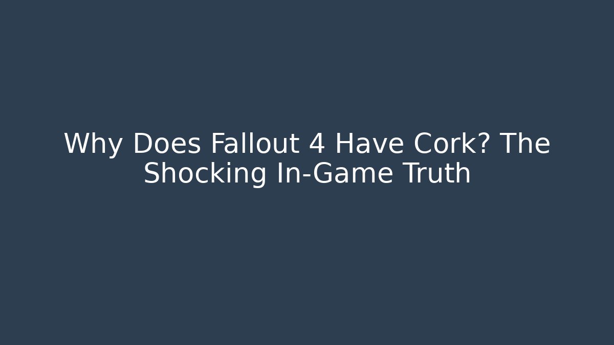 Why Does Fallout 4 Have Cork? The Shocking In-Game Truth - Create More Assets