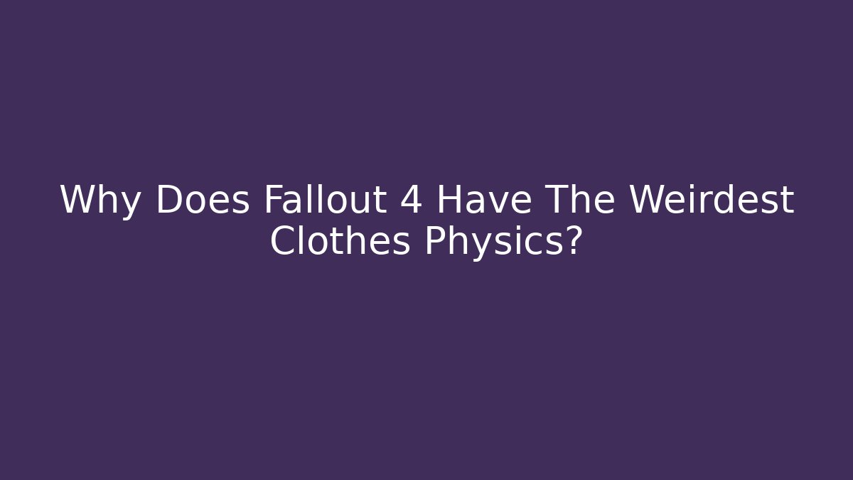 Why Does Fallout 4 Have The Weirdest Clothes Physics? - Create More Assets